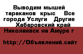 Выводим мышей ,тараканов, крыс. - Все города Услуги » Другие   . Хабаровский край,Николаевск-на-Амуре г.
